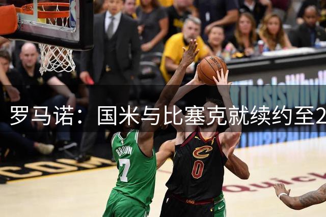 罗马诺：国米与比塞克就续约至2031年达成口头协议